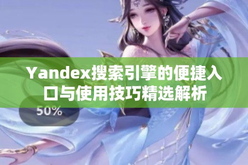 Yandex搜索引擎的便捷入口与使用技巧精选解析