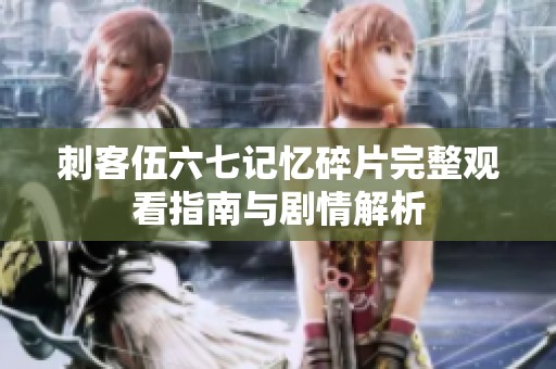 刺客伍六七记忆碎片完整观看指南与剧情解析