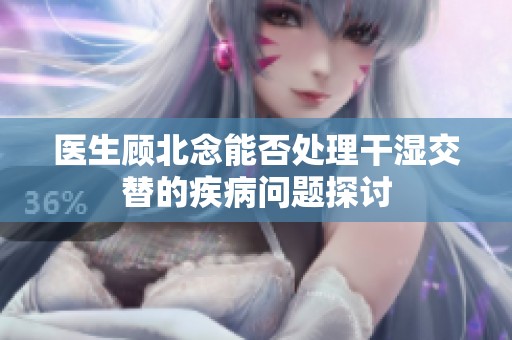 医生顾北念能否处理干湿交替的疾病问题探讨