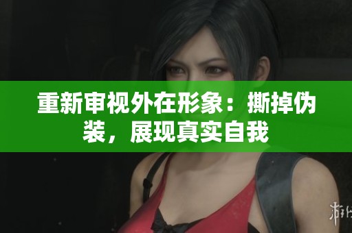 重新审视外在形象：撕掉伪装，展现真实自我