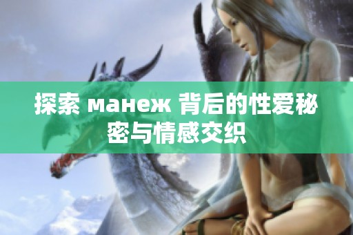 探索 манеж 背后的性爱秘密与情感交织