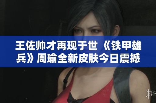 王佐帅才再现于世 《铁甲雄兵》周瑜全新皮肤今日震撼上线