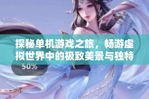 探秘单机游戏之旅，畅游虚拟世界中的极致美景与独特风光