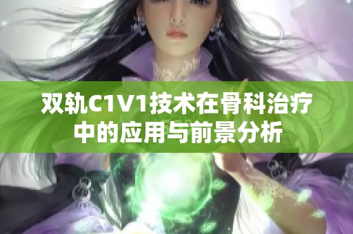 双轨C1V1技术在骨科治疗中的应用与前景分析