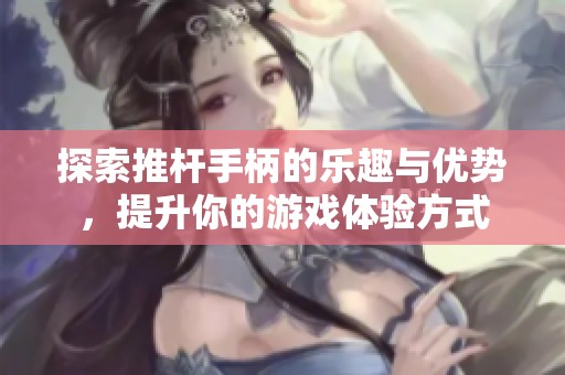 探索推杆手柄的乐趣与优势，提升你的游戏体验方式