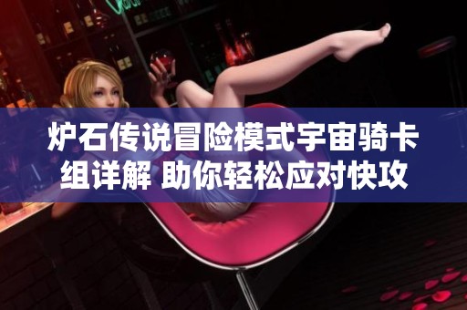 炉石传说冒险模式宇宙骑卡组详解 助你轻松应对快攻策略