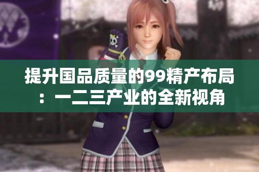 提升国品质量的99精产布局：一二三产业的全新视角