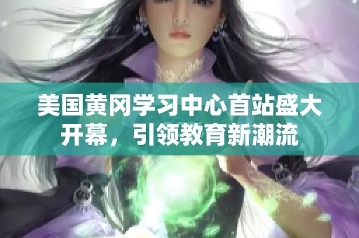 美国黄冈学习中心首站盛大开幕，引领教育新潮流