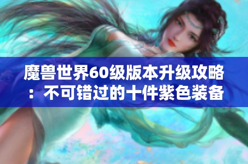 魔兽世界60级版本升级攻略：不可错过的十件紫色装备盘点