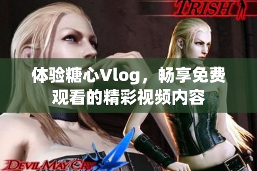 体验糖心Vlog，畅享免费观看的精彩视频内容