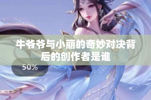 牛爷爷与小丽的奇妙对决背后的创作者是谁