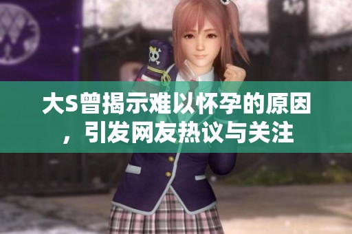 大S曾揭示难以怀孕的原因，引发网友热议与关注