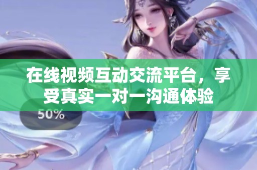 在线视频互动交流平台，享受真实一对一沟通体验