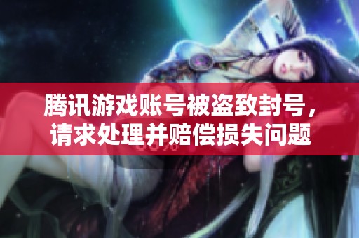 腾讯游戏账号被盗致封号，请求处理并赔偿损失问题