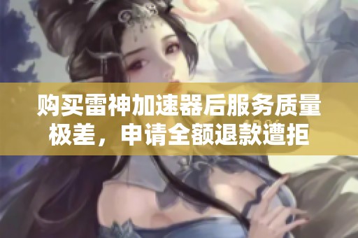 购买雷神加速器后服务质量极差，申请全额退款遭拒