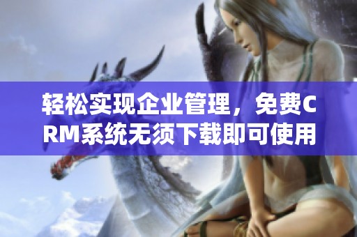 轻松实现企业管理，免费CRM系统无须下载即可使用