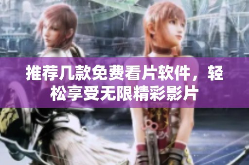 推荐几款免费看片软件，轻松享受无限精彩影片