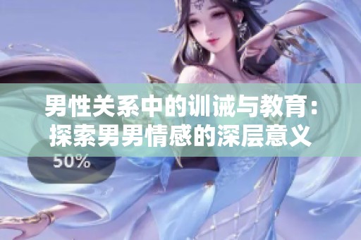男性关系中的训诫与教育：探索男男情感的深层意义