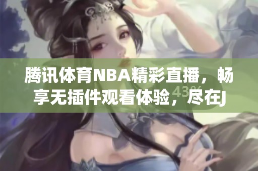 腾讯体育NBA精彩直播，畅享无插件观看体验，尽在JRS平台！