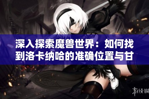 深入探索魔兽世界：如何找到洛卡纳哈的准确位置与甘金技巧
