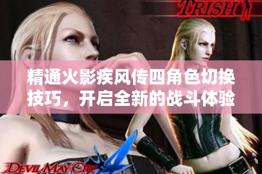 精通火影疾风传四角色切换技巧，开启全新的战斗体验与策略新高度