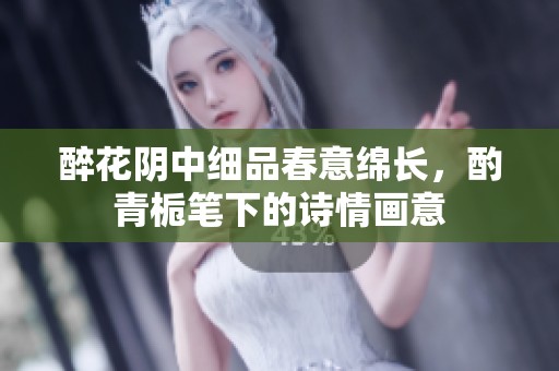 醉花阴中细品春意绵长，酌青栀笔下的诗情画意