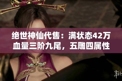绝世神仙代售：满状态42万血量三阶九尾，五雕四属性双抗峨眉强势登场