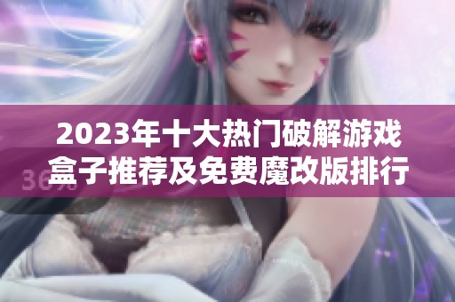 2023年十大热门破解游戏盒子推荐及免费魔改版排行分析