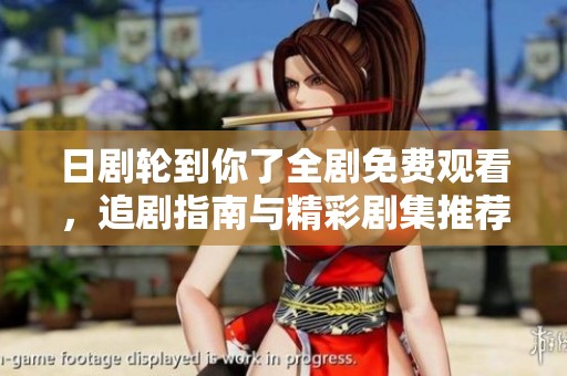 日剧轮到你了全剧免费观看，追剧指南与精彩剧集推荐