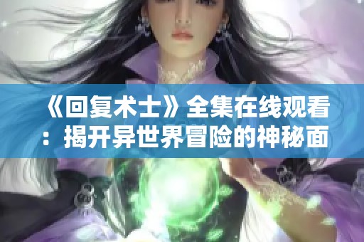 《回复术士》全集在线观看：揭开异世界冒险的神秘面纱