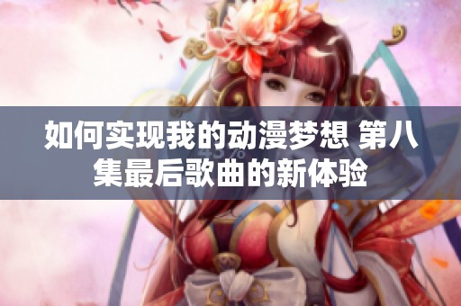 如何实现我的动漫梦想 第八集最后歌曲的新体验