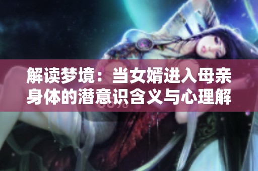 解读梦境：当女婿进入母亲身体的潜意识含义与心理解析