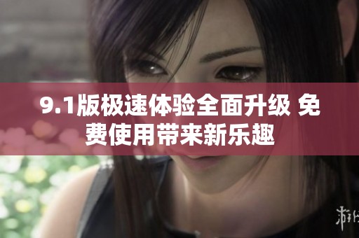 9.1版极速体验全面升级 免费使用带来新乐趣