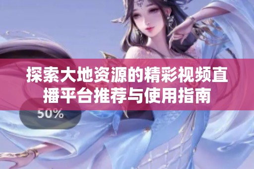 探索大地资源的精彩视频直播平台推荐与使用指南