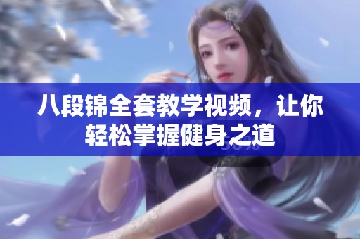 八段锦全套教学视频，让你轻松掌握健身之道