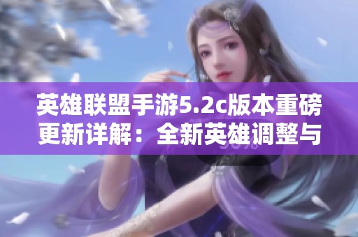英雄联盟手游5.2c版本重磅更新详解：全新英雄调整与技能改版揭秘