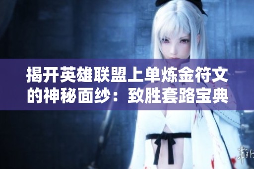 揭开英雄联盟上单炼金符文的神秘面纱：致胜套路宝典分享