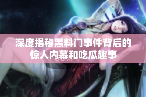 深度揭秘黑料门事件背后的惊人内幕和吃瓜趣事