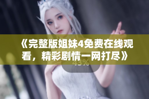 《完整版姐妹4免费在线观看，精彩剧情一网打尽》