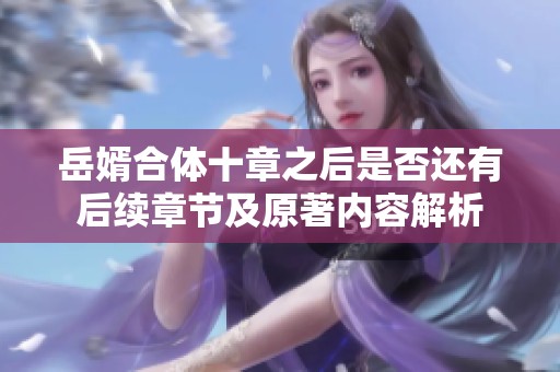 岳婿合体十章之后是否还有后续章节及原著内容解析