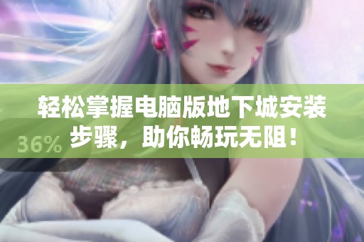 轻松掌握电脑版地下城安装步骤，助你畅玩无阻！