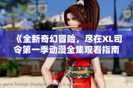 《全新奇幻冒险，尽在XL司令第一季动漫全集观看指南》