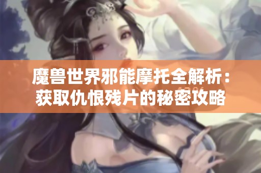 魔兽世界邪能摩托全解析：获取仇恨残片的秘密攻略