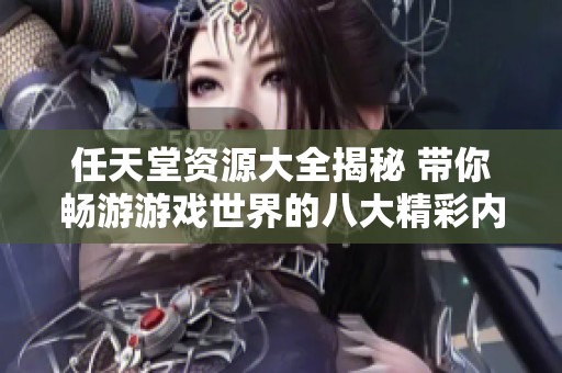 任天堂资源大全揭秘 带你畅游游戏世界的八大精彩内容