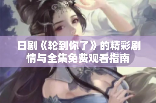 日剧《轮到你了》的精彩剧情与全集免费观看指南