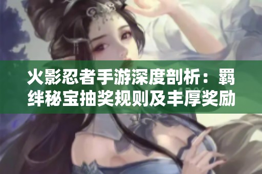 火影忍者手游深度剖析：羁绊秘宝抽奖规则及丰厚奖励全攻略