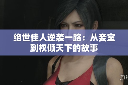 绝世佳人逆袭一路：从妾室到权倾天下的故事