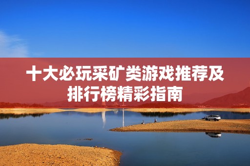 十大必玩采矿类游戏推荐及排行榜精彩指南