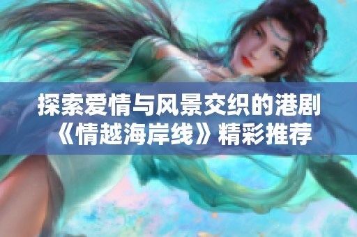 探索爱情与风景交织的港剧《情越海岸线》精彩推荐
