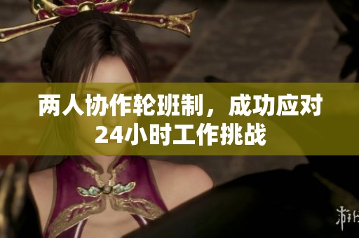 两人协作轮班制，成功应对24小时工作挑战